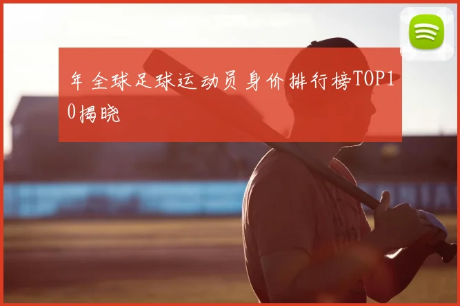 年全球足球运动员身价排行榜TOP10揭晓