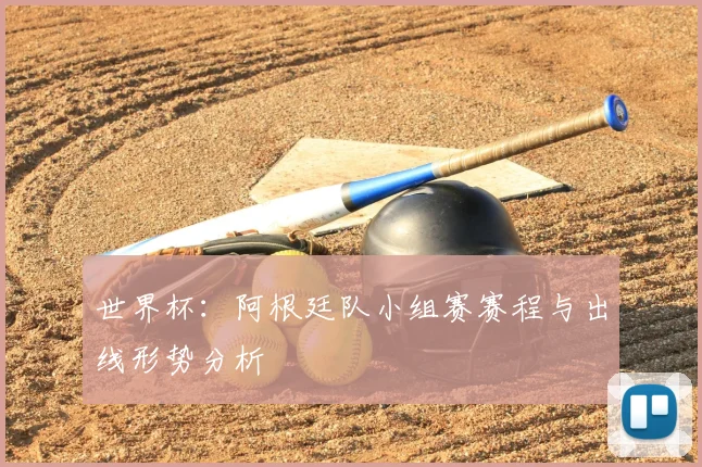 世界杯：阿根廷队小组赛赛程与出线形势分析