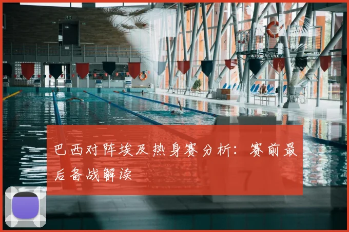 巴西对阵埃及热身赛分析:赛前最后备战解读