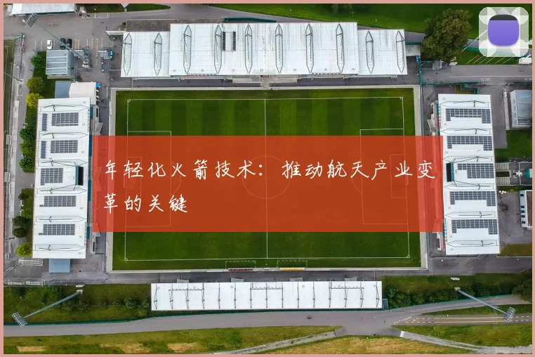 年轻化火箭技术：推动航天产业变革的关键