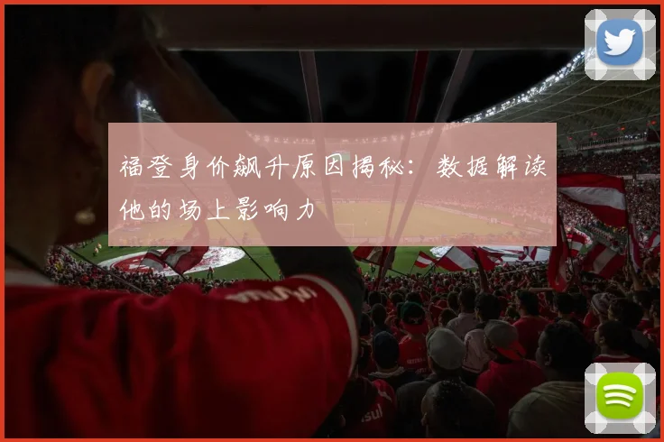 福登身价飙升原因揭秘:数据解读他的场上影响力