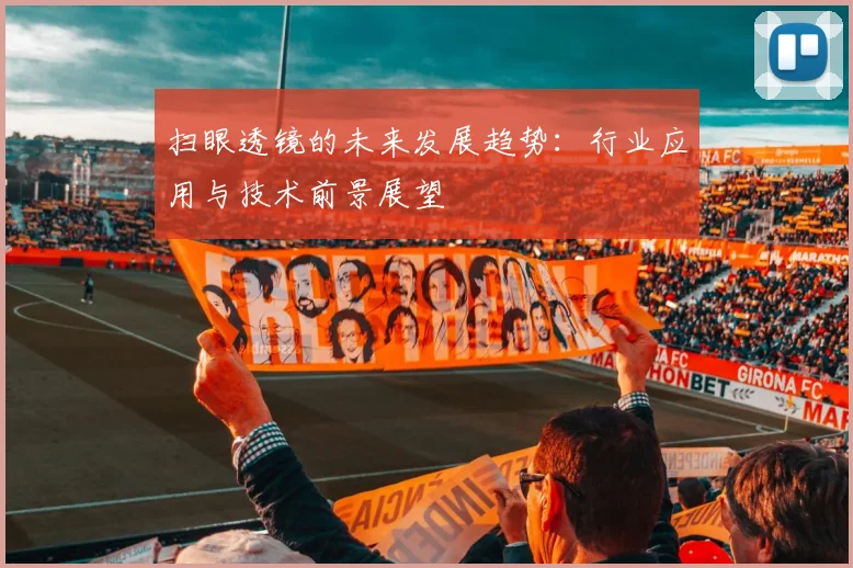 扫眼透镜的未来发展趋势：行业应用与技术前景展望