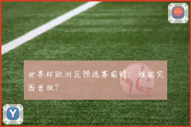 世界杯欧洲区预选赛前瞻：谁能突围晋级？