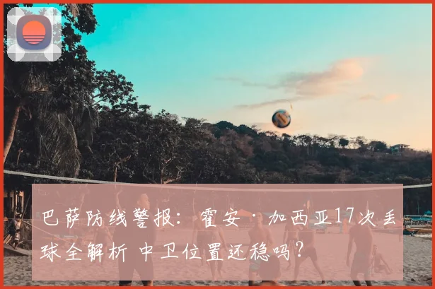 巴萨防线警报：霍安·加西亚17次丢球全解析 中卫位置还稳吗？