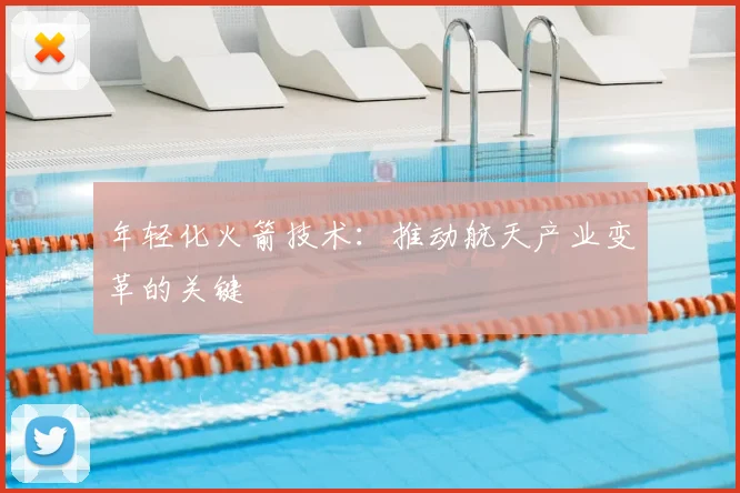 年轻化火箭技术:推动航天产业变革的关键
